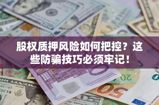 武汉股权质押风险如何把控？这些防骗技巧必须牢记！