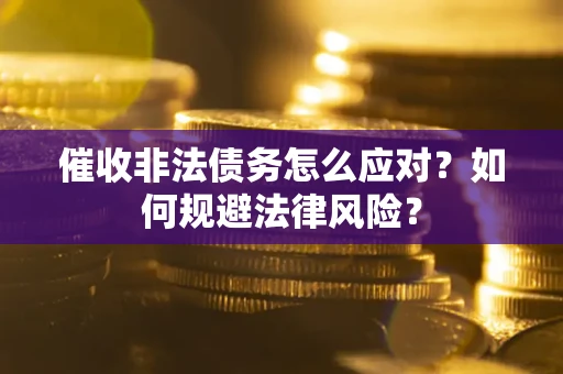 武汉催收非法债务怎么应对？如何规避法律风险？