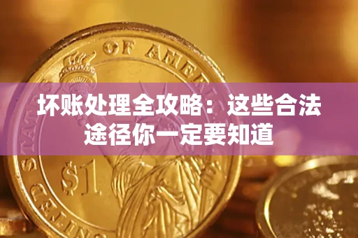 武汉坏账处理全攻略：这些合法途径你一定要知道