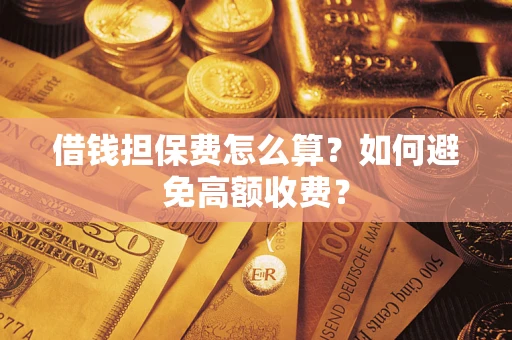 武汉借钱担保费怎么算？如何避免高额收费？