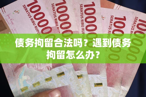 武汉债务拘留合法吗？遇到债务拘留怎么办？