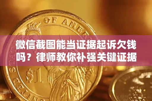 武汉微信截图能当证据起诉欠钱吗？律师教你补强关键证据