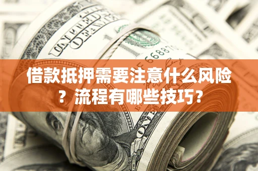 武汉借款抵押需要注意什么风险？流程有哪些技巧？