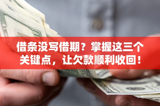武汉借条没写借期？掌握这三个关键点，让欠款顺利收回！