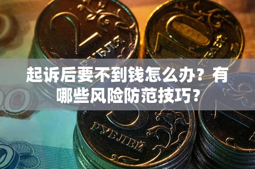 武汉起诉后要不到钱怎么办？有哪些风险防范技巧？
