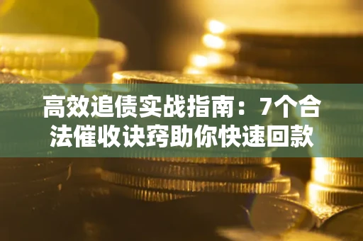 武汉高效追债实战指南：7个合法催收诀窍助你快速回款