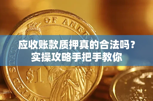 武汉应收账款质押真的合法吗？实操攻略手把手教你