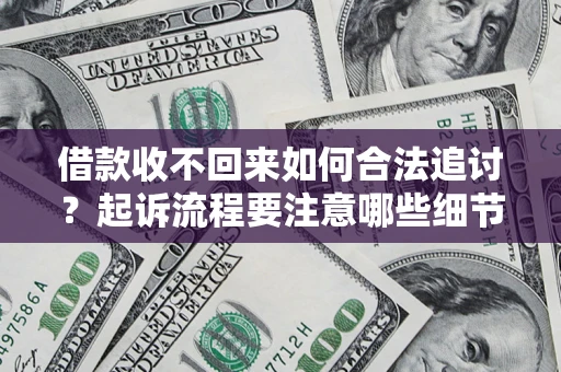 武汉借款收不回来如何合法追讨？起诉流程要注意哪些细节？