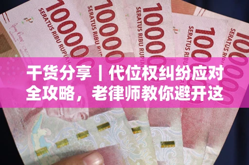武汉干货分享｜代位权纠纷应对全攻略，老律师教你避开这5大雷区