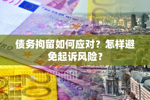 武汉债务拘留如何应对？怎样避免起诉风险？