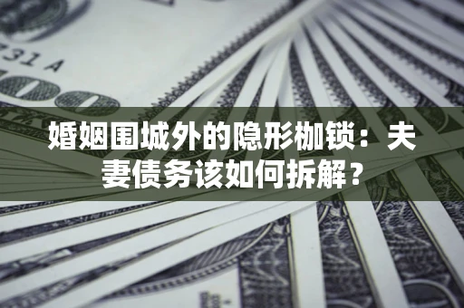 武汉婚姻围城外的隐形枷锁：夫妻债务该如何拆解？