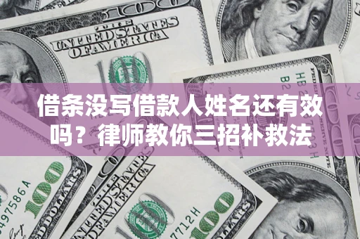 武汉借条没写借款人姓名还有效吗？律师教你三招补救法