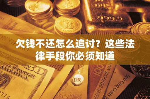 武汉欠钱不还怎么追讨？这些法律手段你必须知道
