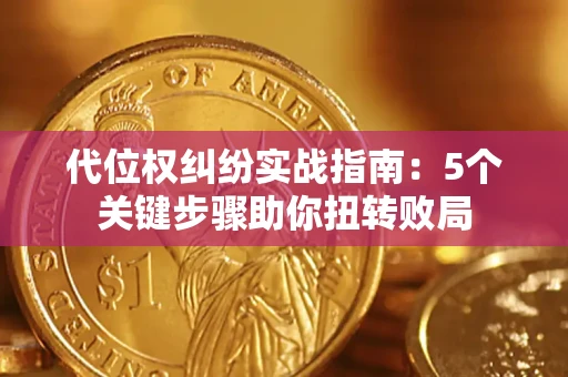 武汉代位权纠纷实战指南：5个关键步骤助你扭转败局