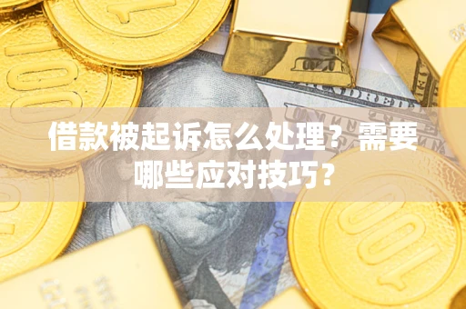 武汉借款被起诉怎么处理？需要哪些应对技巧？