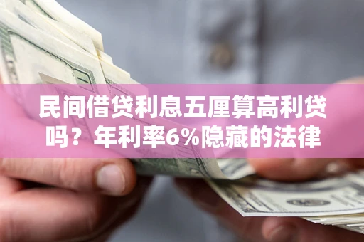 武汉民间借贷利息五厘算高利贷吗？年利率6%隐藏的法律风险全解析