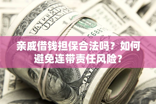 武汉亲戚借钱担保合法吗？如何避免连带责任风险？