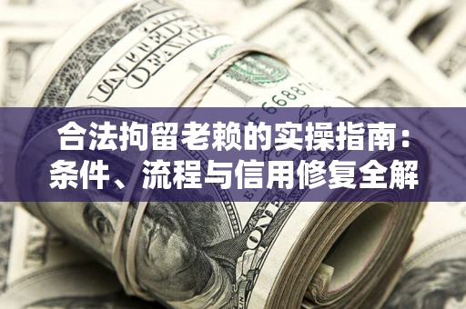 武汉合法拘留老赖的实操指南:条件、流程与信用修复全解析 武汉合法拘留老赖的实操指南:条件、流程与信用修复全解析