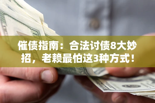 武汉催债指南：合法讨债8大妙招，老赖最怕这3种方式！