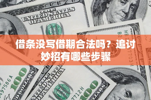 武汉借条没写借期合法吗？追讨妙招有哪些步骤
