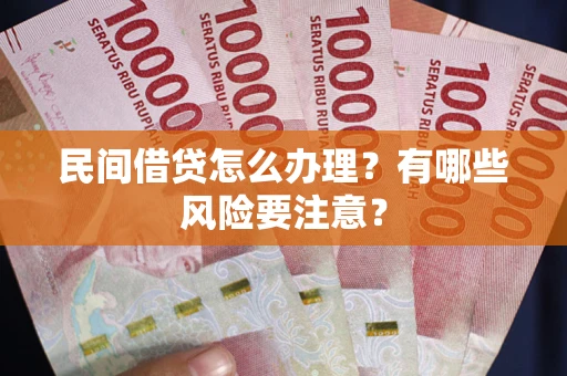 武汉民间借贷怎么办理？有哪些风险要注意？