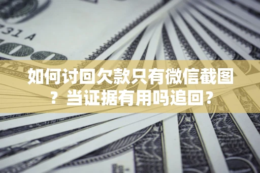 武汉如何讨回欠款只有微信截图？当证据有用吗追回？