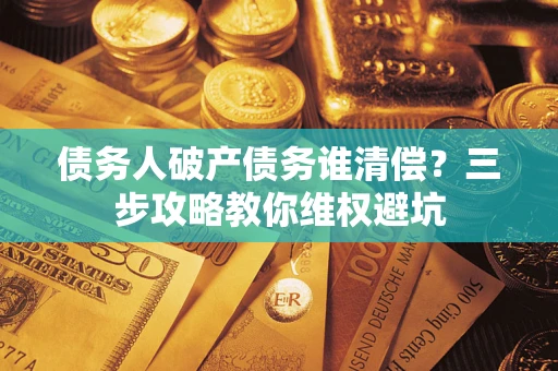 武汉债务人破产债务谁清偿？三步攻略教你维权避坑