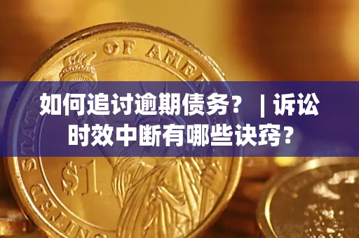 武汉如何追讨逾期债务？ | 诉讼时效中断有哪些诀窍？