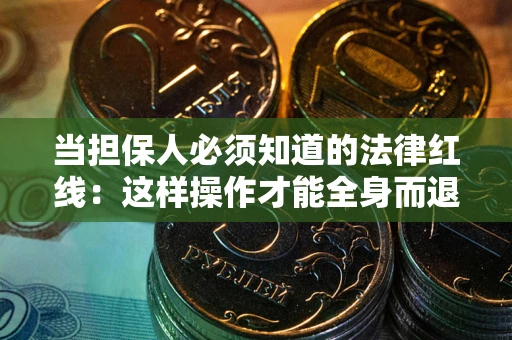 武汉当担保人必须知道的法律红线：这样操作才能全身而退