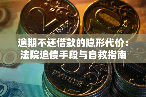 武汉逾期不还借款的隐形代价：法院追债手段与自救指南