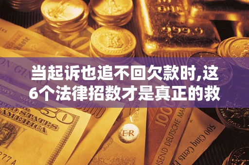 武汉当起诉也追不回欠款时,这6个法律招数才是真正的救命稻草