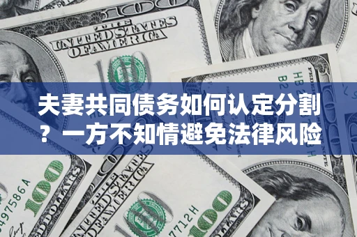 武汉夫妻共同债务如何认定分割？一方不知情避免法律风险必看！