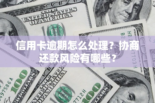 武汉信用卡逾期怎么处理？协商还款风险有哪些？